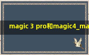 magic 3 pro和magic4_magic 3 pro和magic4 pro